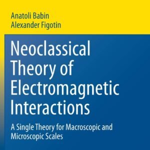 Neoclassical Theory of Electromagnetic Interactions: A Single Theory for Macroscopic and Microscopic Scales Paperback – 9 June 2018