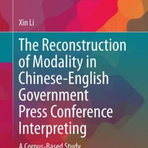 The Reconstruction of Modality in Chinese-English Government Press Conference Interpreting: A Corpus-Based Study: 1 Hardcover – 22 September 2018